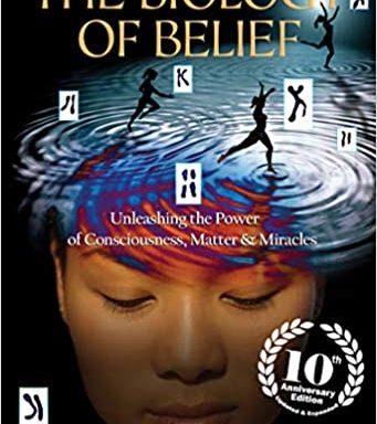 The Biology of Belief: Unleashing the Power of Consciousness, Matter & Miracles