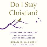Do I Stay Christian? A Guide for the Doubters, the Disappointed, and the Disillusioned